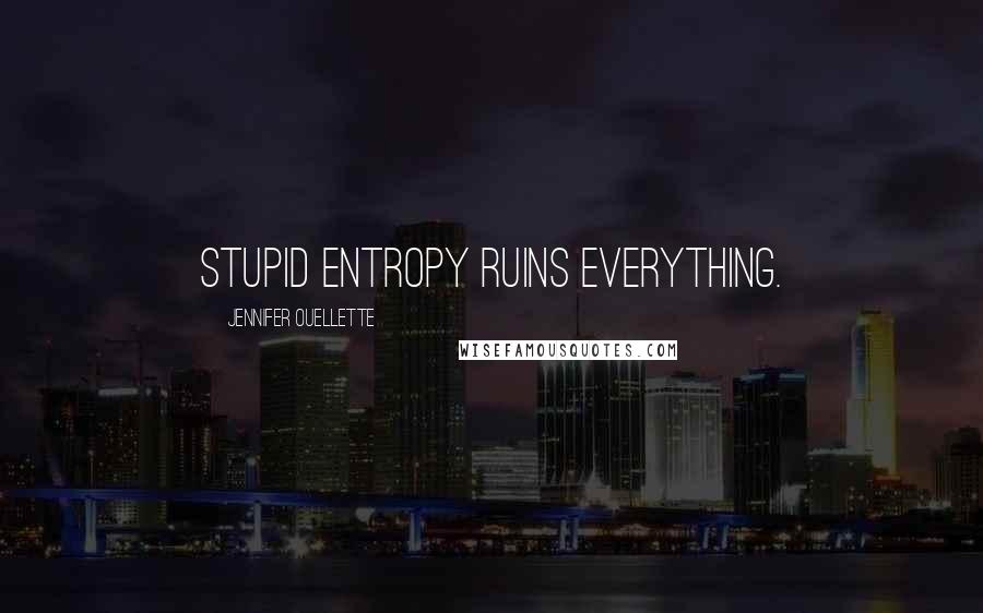 Jennifer Ouellette Quotes: Stupid entropy ruins everything.