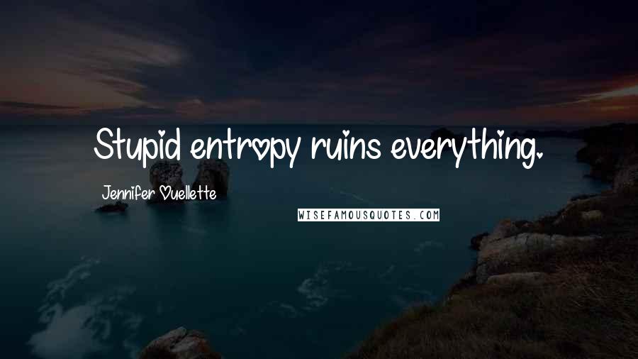 Jennifer Ouellette Quotes: Stupid entropy ruins everything.