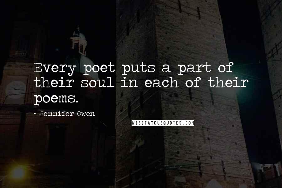 Jennifer Owen Quotes: Every poet puts a part of their soul in each of their poems.