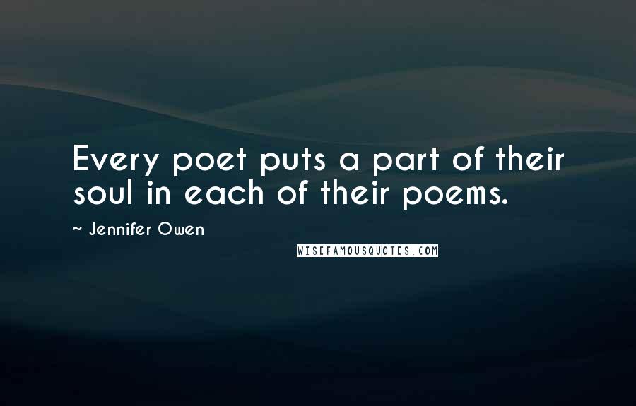 Jennifer Owen Quotes: Every poet puts a part of their soul in each of their poems.