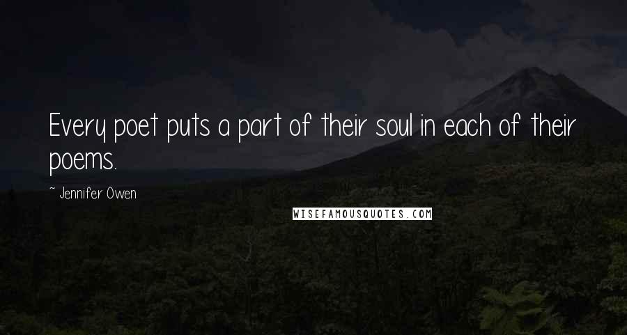 Jennifer Owen Quotes: Every poet puts a part of their soul in each of their poems.