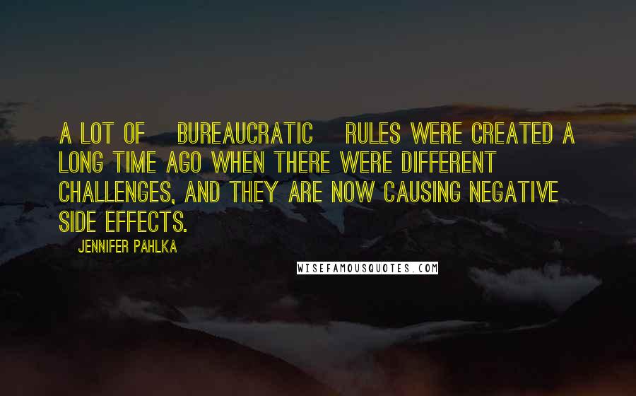 Jennifer Pahlka Quotes: A lot of [bureaucratic] rules were created a long time ago when there were different challenges, and they are now causing negative side effects.