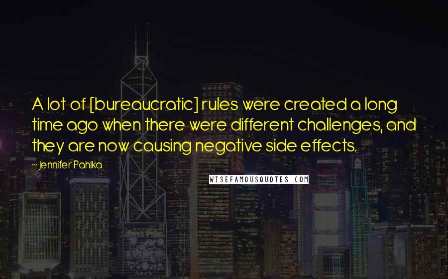 Jennifer Pahlka Quotes: A lot of [bureaucratic] rules were created a long time ago when there were different challenges, and they are now causing negative side effects.