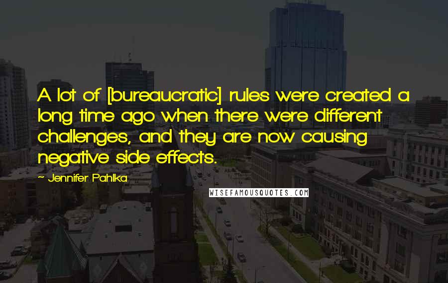 Jennifer Pahlka Quotes: A lot of [bureaucratic] rules were created a long time ago when there were different challenges, and they are now causing negative side effects.