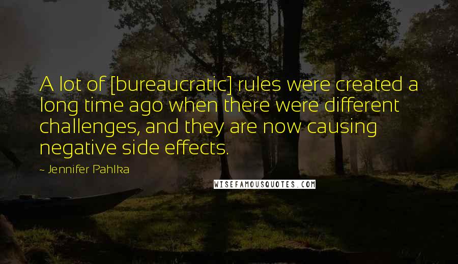 Jennifer Pahlka Quotes: A lot of [bureaucratic] rules were created a long time ago when there were different challenges, and they are now causing negative side effects.