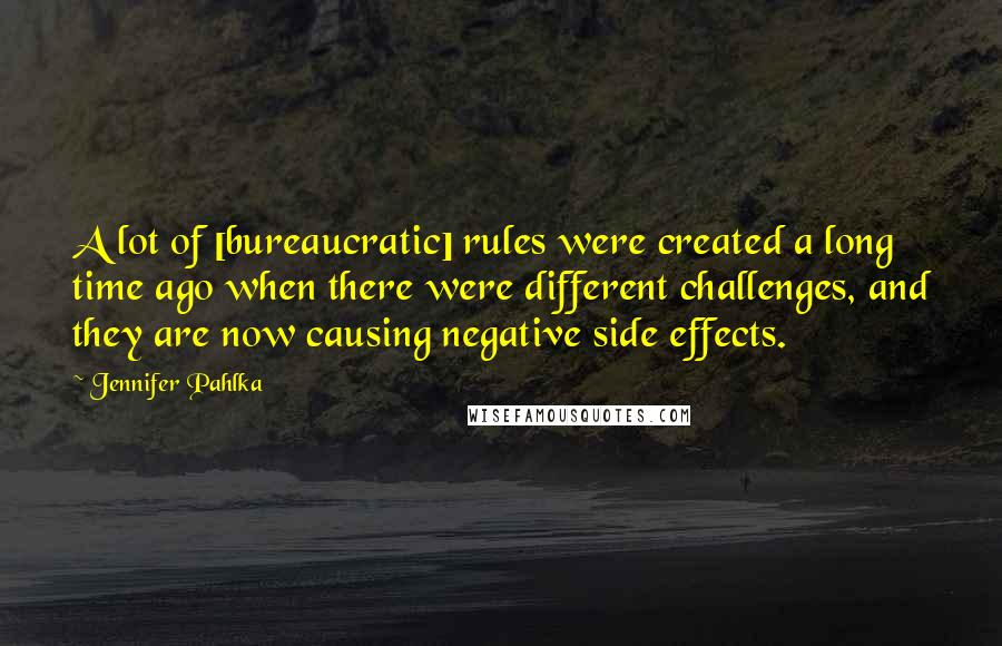 Jennifer Pahlka Quotes: A lot of [bureaucratic] rules were created a long time ago when there were different challenges, and they are now causing negative side effects.