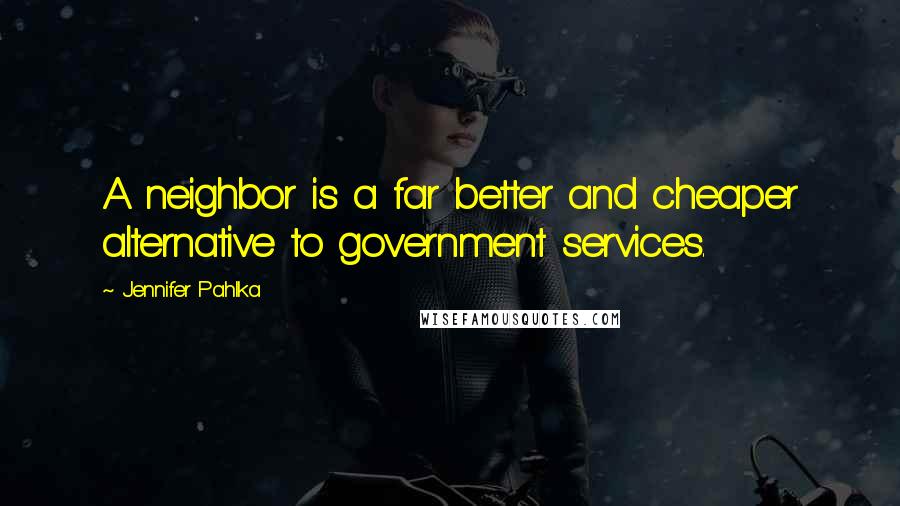 Jennifer Pahlka Quotes: A neighbor is a far better and cheaper alternative to government services.