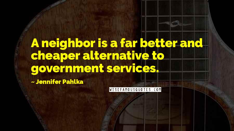 Jennifer Pahlka Quotes: A neighbor is a far better and cheaper alternative to government services.