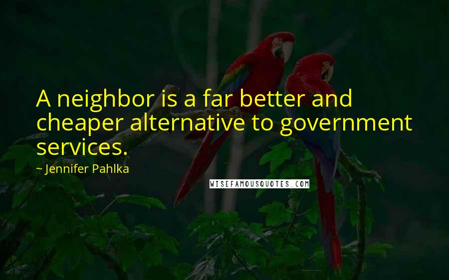 Jennifer Pahlka Quotes: A neighbor is a far better and cheaper alternative to government services.