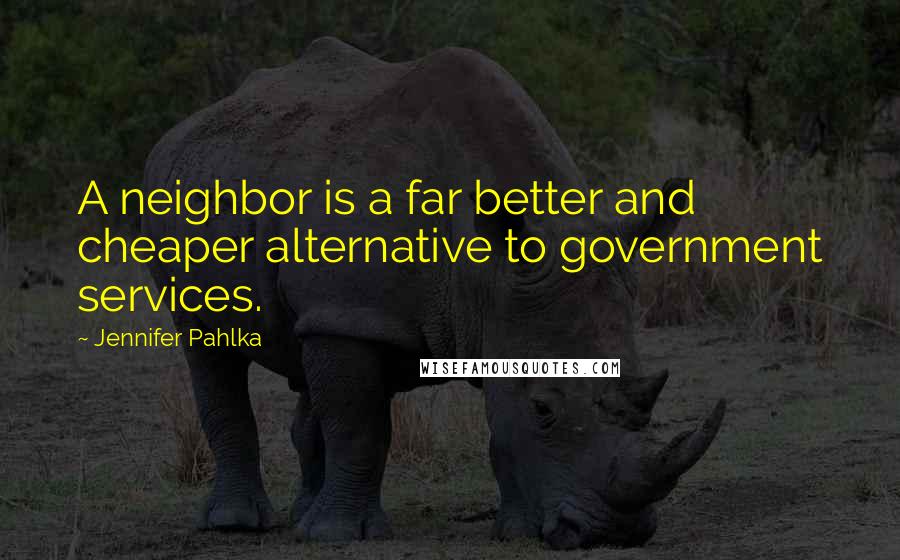 Jennifer Pahlka Quotes: A neighbor is a far better and cheaper alternative to government services.