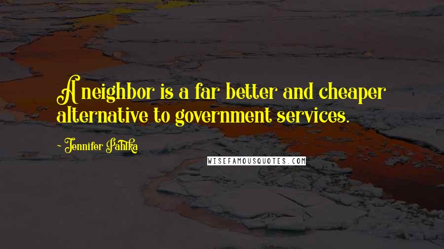 Jennifer Pahlka Quotes: A neighbor is a far better and cheaper alternative to government services.