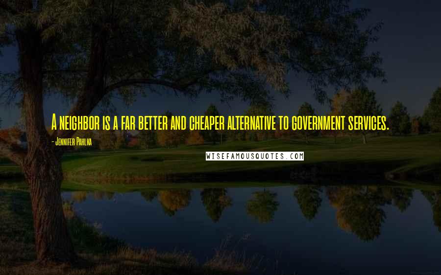 Jennifer Pahlka Quotes: A neighbor is a far better and cheaper alternative to government services.