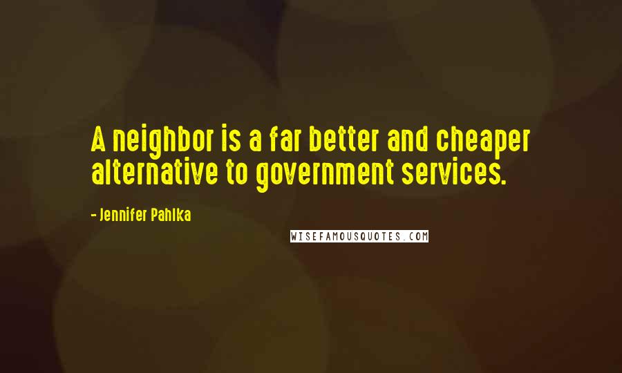 Jennifer Pahlka Quotes: A neighbor is a far better and cheaper alternative to government services.