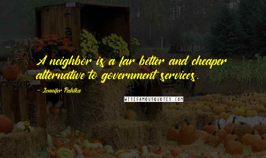 Jennifer Pahlka Quotes: A neighbor is a far better and cheaper alternative to government services.