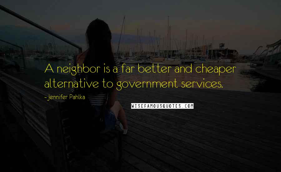 Jennifer Pahlka Quotes: A neighbor is a far better and cheaper alternative to government services.
