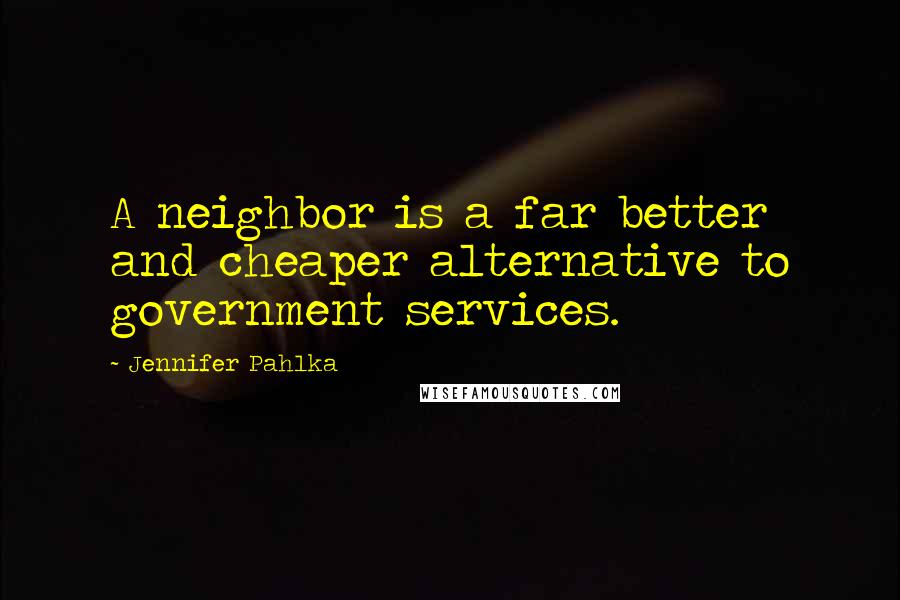Jennifer Pahlka Quotes: A neighbor is a far better and cheaper alternative to government services.