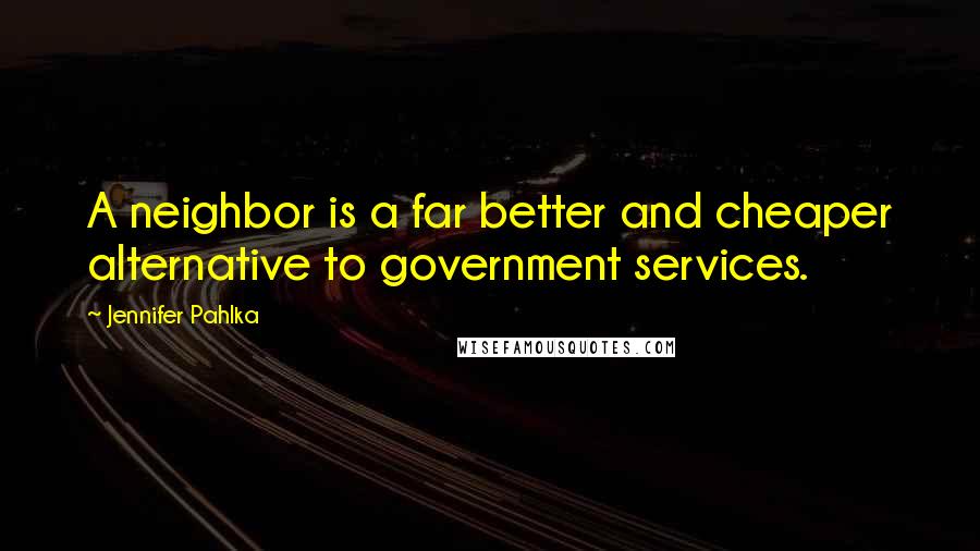 Jennifer Pahlka Quotes: A neighbor is a far better and cheaper alternative to government services.