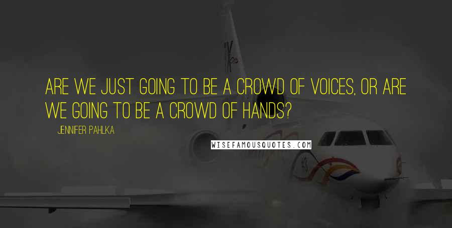 Jennifer Pahlka Quotes: Are we just going to be a crowd of voices, or are we going to be a crowd of hands?