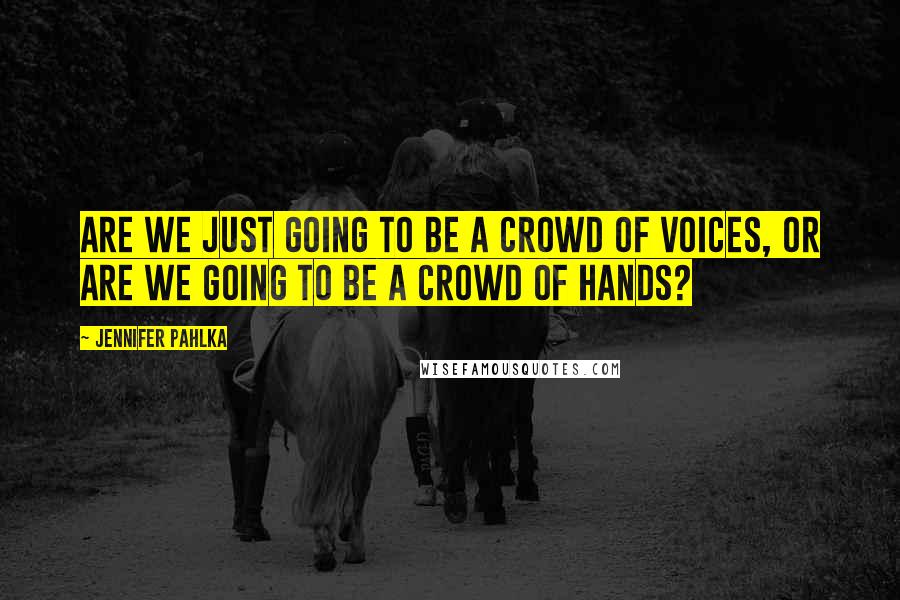 Jennifer Pahlka Quotes: Are we just going to be a crowd of voices, or are we going to be a crowd of hands?