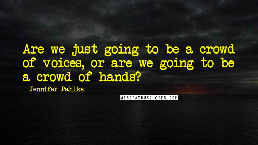 Jennifer Pahlka Quotes: Are we just going to be a crowd of voices, or are we going to be a crowd of hands?