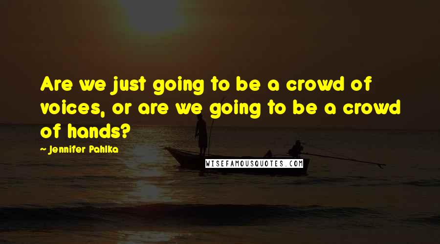 Jennifer Pahlka Quotes: Are we just going to be a crowd of voices, or are we going to be a crowd of hands?