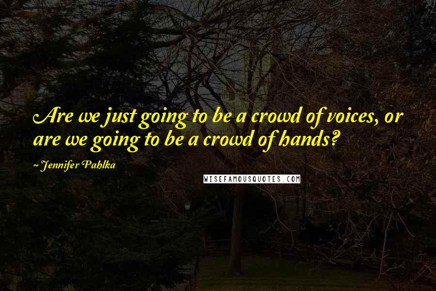 Jennifer Pahlka Quotes: Are we just going to be a crowd of voices, or are we going to be a crowd of hands?