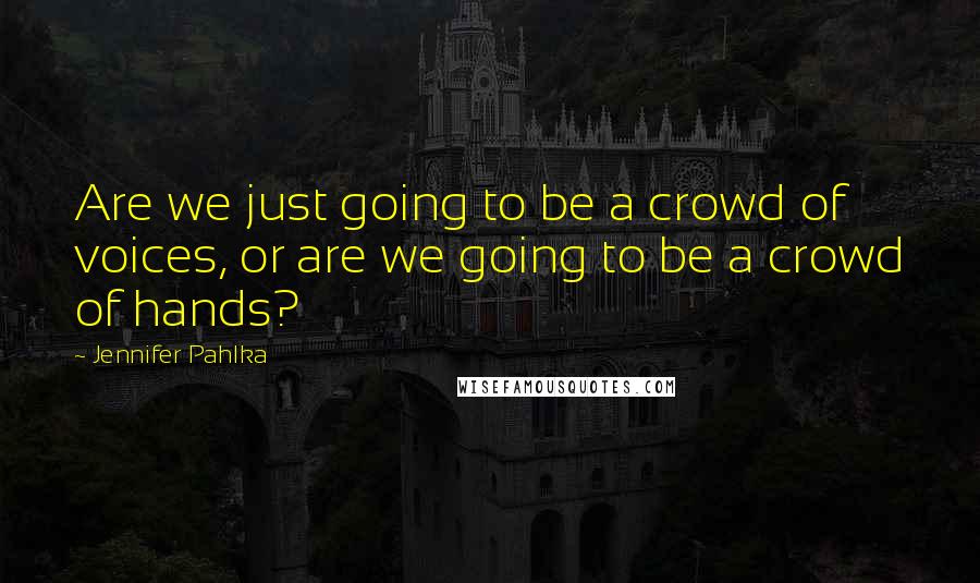 Jennifer Pahlka Quotes: Are we just going to be a crowd of voices, or are we going to be a crowd of hands?