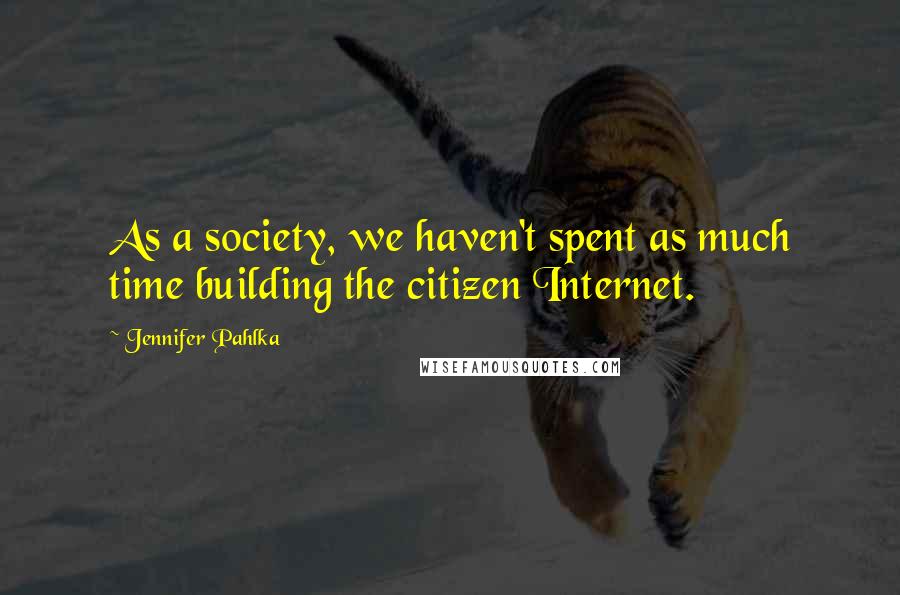 Jennifer Pahlka Quotes: As a society, we haven't spent as much time building the citizen Internet.