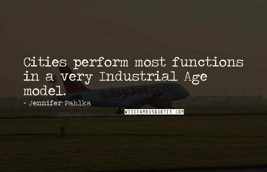 Jennifer Pahlka Quotes: Cities perform most functions in a very Industrial Age model.