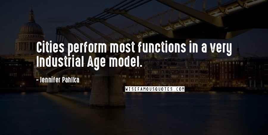Jennifer Pahlka Quotes: Cities perform most functions in a very Industrial Age model.