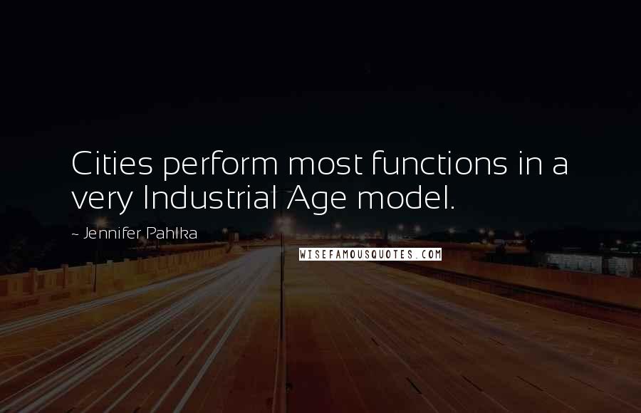 Jennifer Pahlka Quotes: Cities perform most functions in a very Industrial Age model.