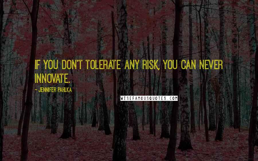 Jennifer Pahlka Quotes: If you don't tolerate any risk, you can never innovate.
