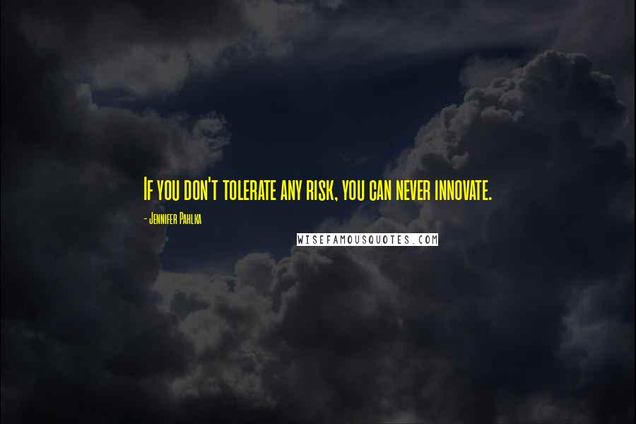 Jennifer Pahlka Quotes: If you don't tolerate any risk, you can never innovate.