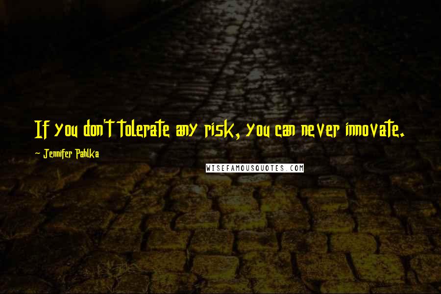 Jennifer Pahlka Quotes: If you don't tolerate any risk, you can never innovate.