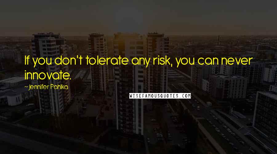 Jennifer Pahlka Quotes: If you don't tolerate any risk, you can never innovate.