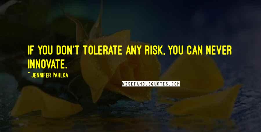 Jennifer Pahlka Quotes: If you don't tolerate any risk, you can never innovate.