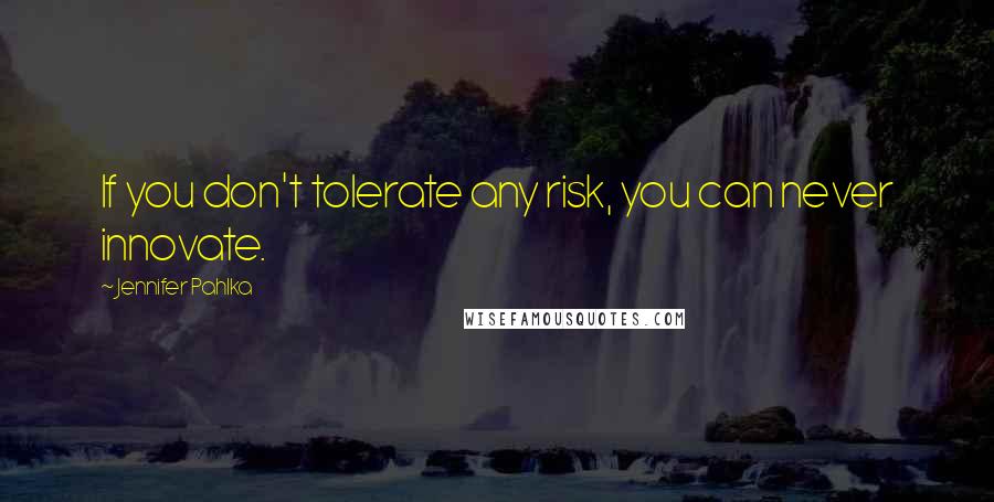 Jennifer Pahlka Quotes: If you don't tolerate any risk, you can never innovate.