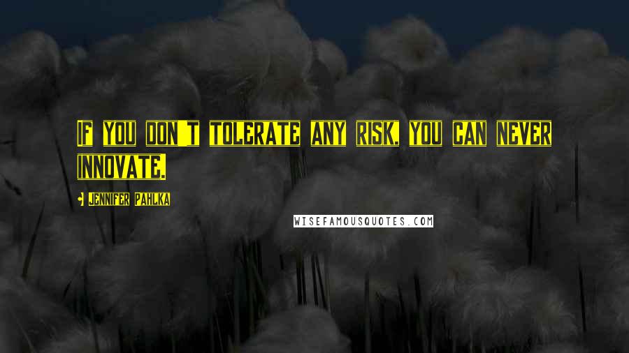Jennifer Pahlka Quotes: If you don't tolerate any risk, you can never innovate.