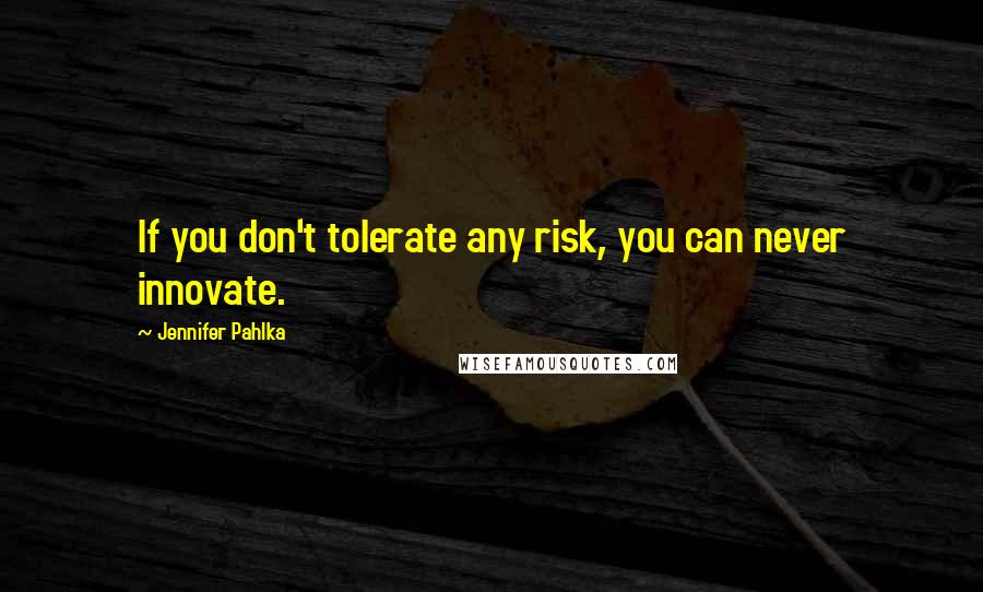 Jennifer Pahlka Quotes: If you don't tolerate any risk, you can never innovate.
