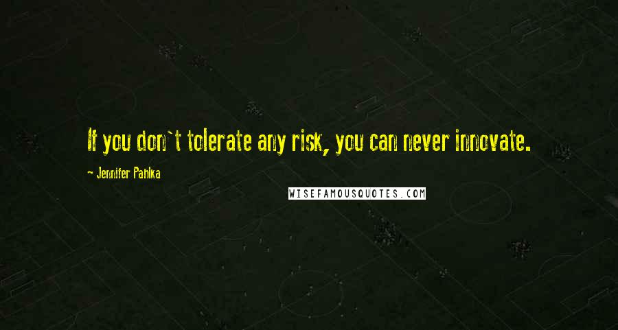 Jennifer Pahlka Quotes: If you don't tolerate any risk, you can never innovate.