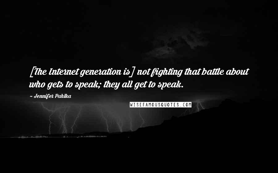 Jennifer Pahlka Quotes: [The Internet generation is] not fighting that battle about who gets to speak; they all get to speak.