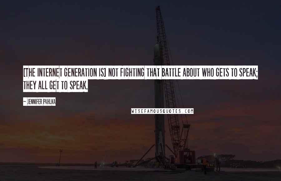 Jennifer Pahlka Quotes: [The Internet generation is] not fighting that battle about who gets to speak; they all get to speak.