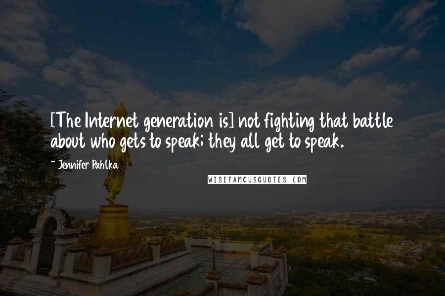 Jennifer Pahlka Quotes: [The Internet generation is] not fighting that battle about who gets to speak; they all get to speak.