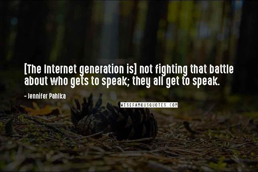 Jennifer Pahlka Quotes: [The Internet generation is] not fighting that battle about who gets to speak; they all get to speak.