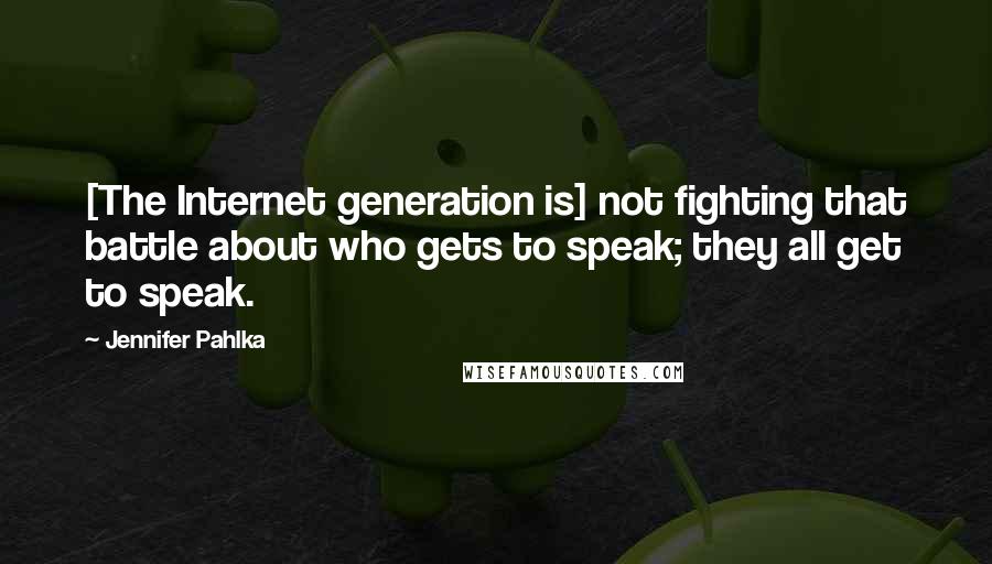 Jennifer Pahlka Quotes: [The Internet generation is] not fighting that battle about who gets to speak; they all get to speak.