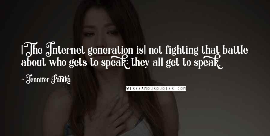 Jennifer Pahlka Quotes: [The Internet generation is] not fighting that battle about who gets to speak; they all get to speak.