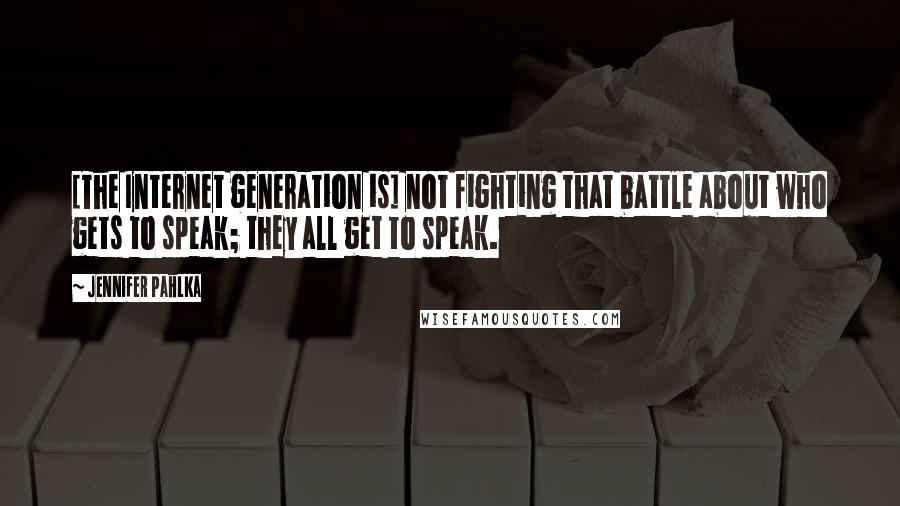 Jennifer Pahlka Quotes: [The Internet generation is] not fighting that battle about who gets to speak; they all get to speak.