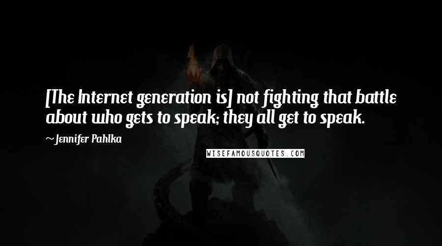 Jennifer Pahlka Quotes: [The Internet generation is] not fighting that battle about who gets to speak; they all get to speak.