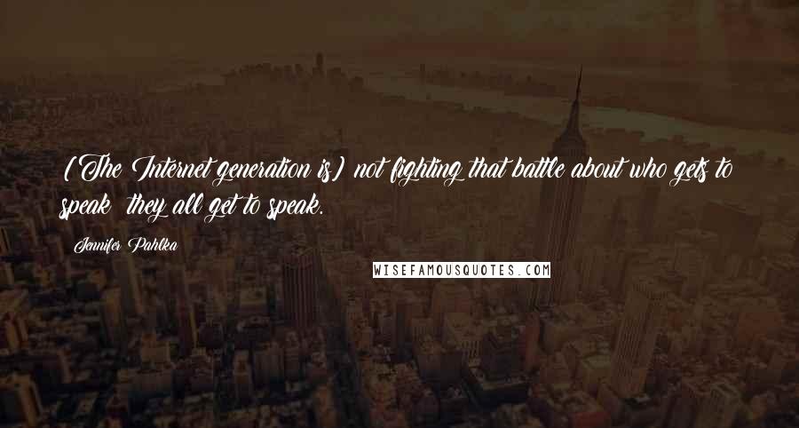 Jennifer Pahlka Quotes: [The Internet generation is] not fighting that battle about who gets to speak; they all get to speak.