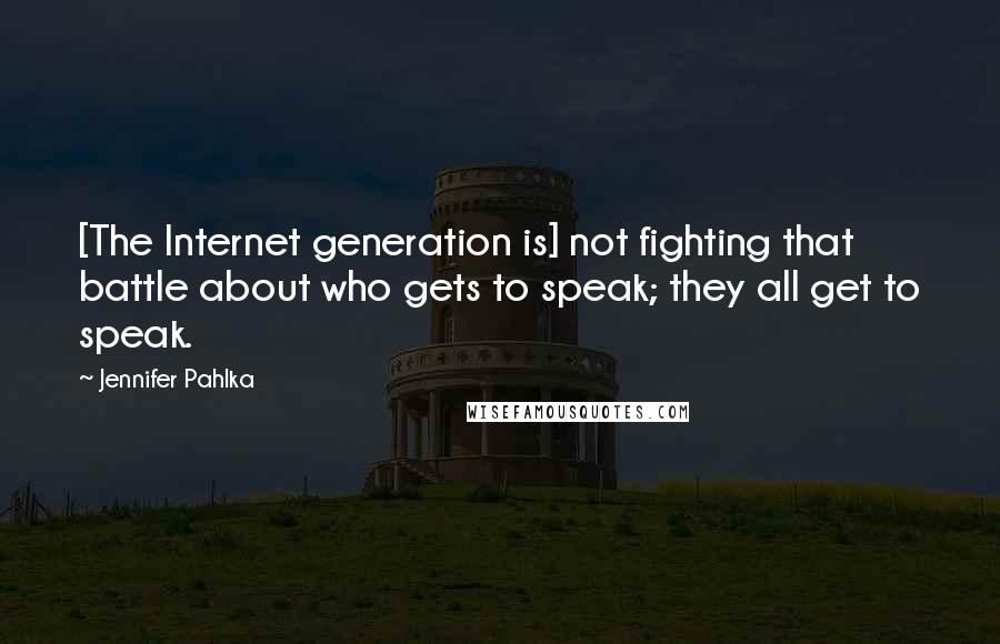 Jennifer Pahlka Quotes: [The Internet generation is] not fighting that battle about who gets to speak; they all get to speak.